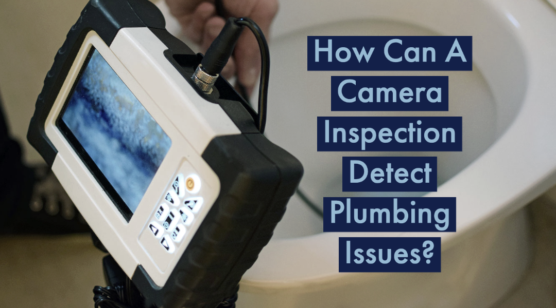 How Can A Camera Inspection Detect Plumbing Issues?