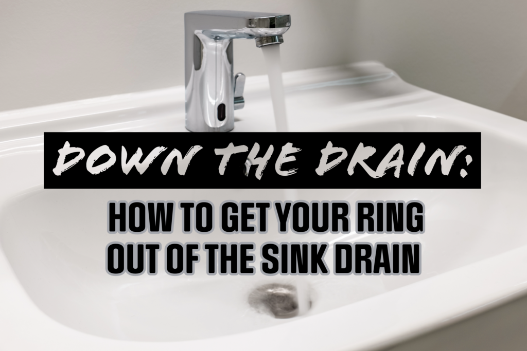 DOWN THE DRAIN HOW TO GET YOUR RING OUT OF THE SINK DRAIN